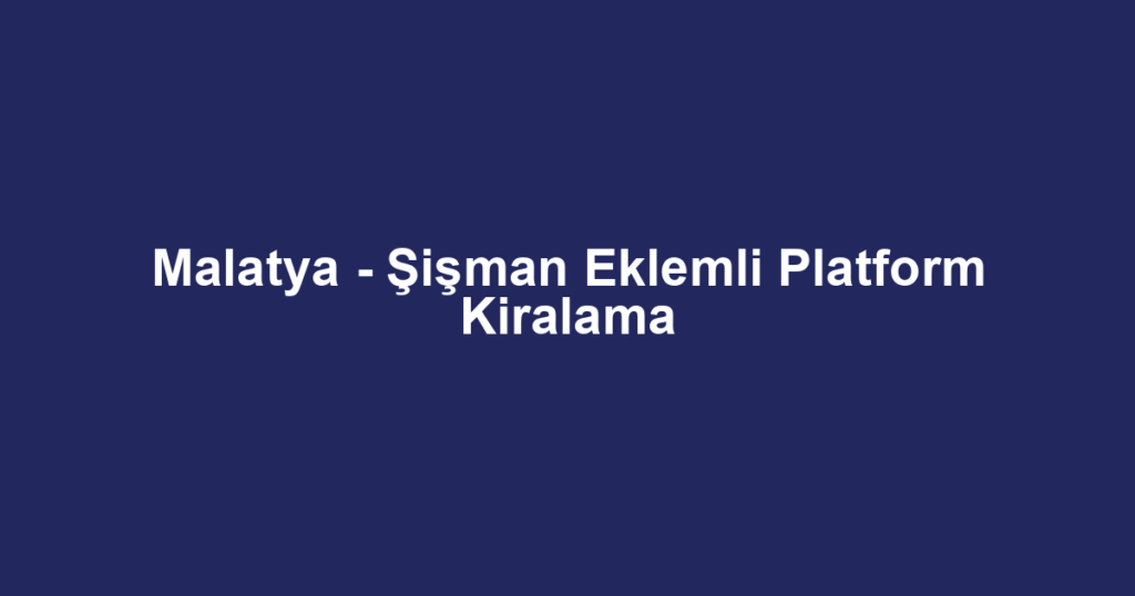 Malatya - Şişman Eklemli Platform Kiralama