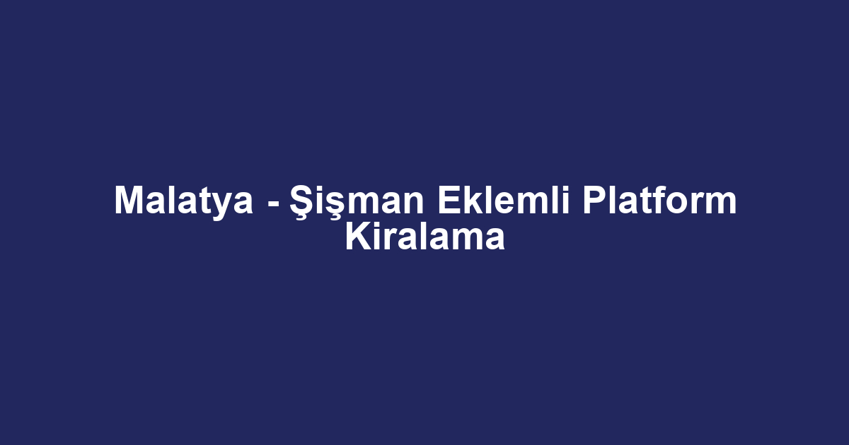 Malatya - Şişman Eklemli Platform Kiralama