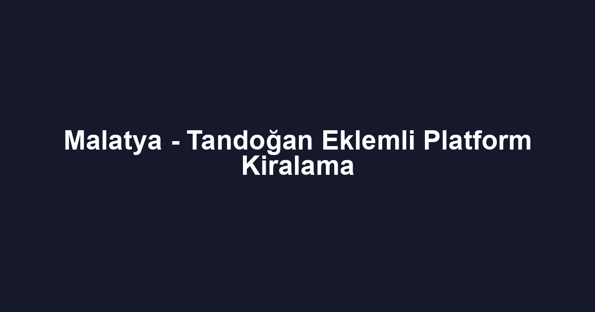 Malatya - Tandoğan Eklemli Platform Kiralama