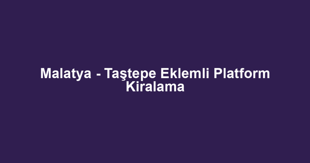 Malatya - Taştepe Eklemli Platform Kiralama