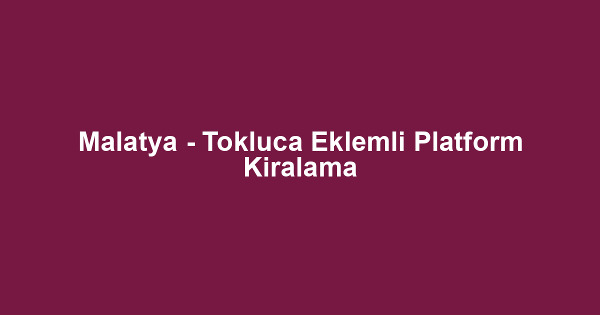 Malatya - Tokluca Eklemli Platform Kiralama