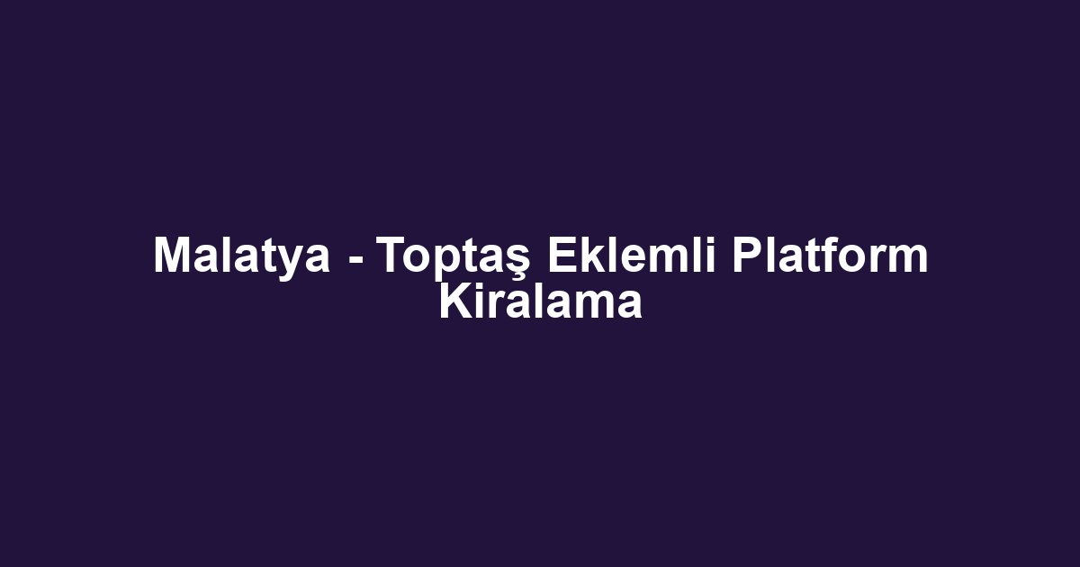 Malatya - Toptaş Eklemli Platform Kiralama