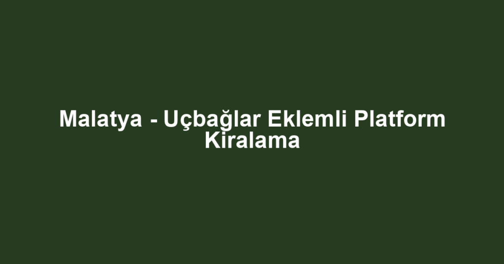 Malatya - Uçbağlar Eklemli Platform Kiralama