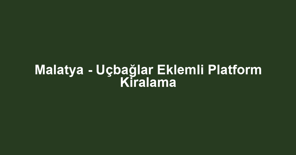 Malatya - Uçbağlar Eklemli Platform Kiralama