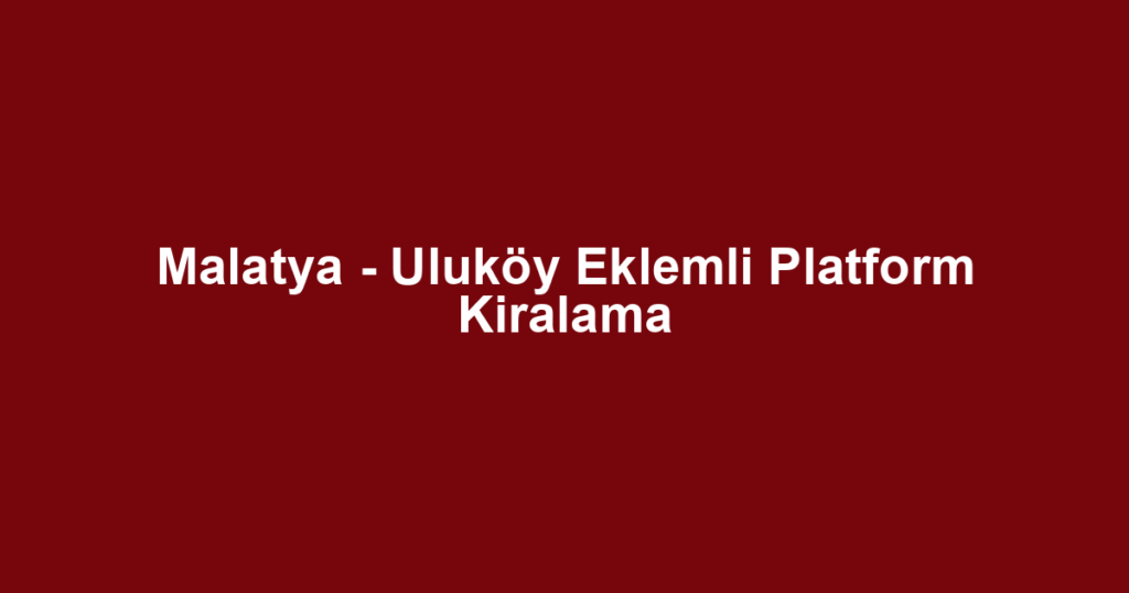 Malatya - Uluköy Eklemli Platform Kiralama