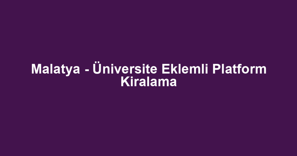 Malatya - Üniversite Eklemli Platform Kiralama