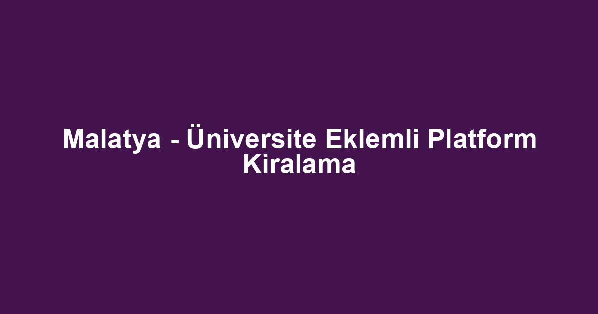 Malatya - Üniversite Eklemli Platform Kiralama
