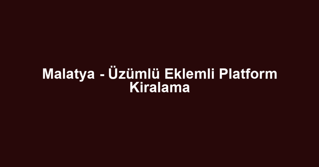 Malatya - Üzümlü Eklemli Platform Kiralama