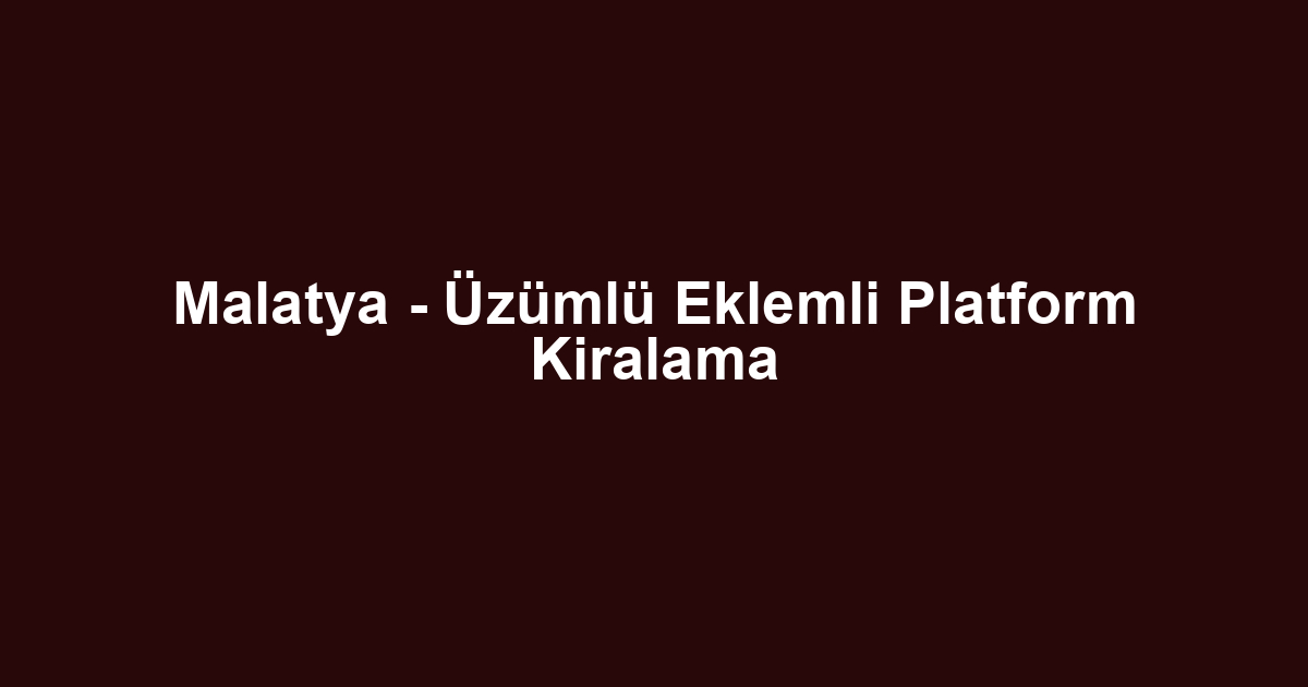 Malatya - Üzümlü Eklemli Platform Kiralama