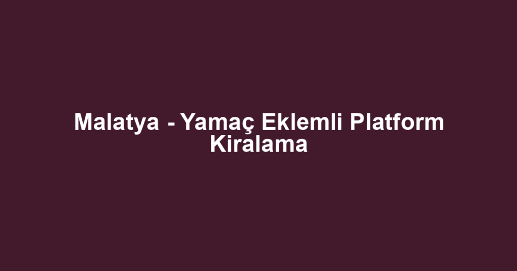 Malatya - Yamaç Eklemli Platform Kiralama