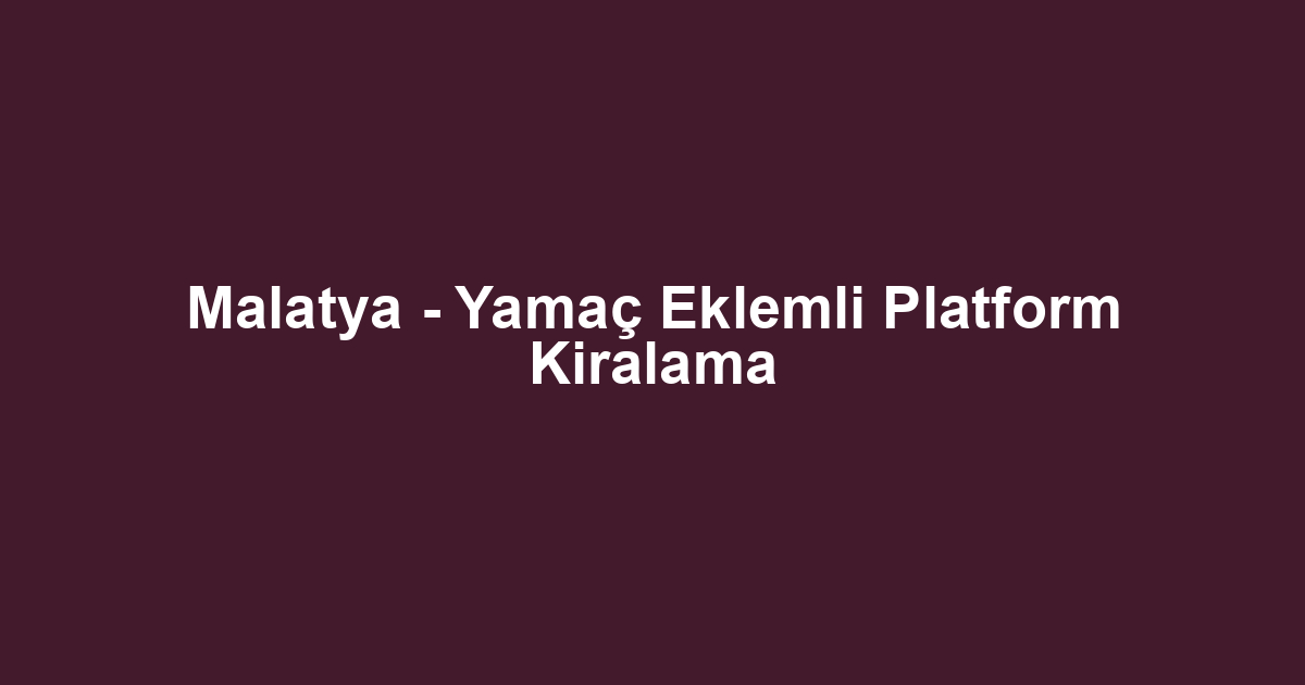 Malatya - Yamaç Eklemli Platform Kiralama