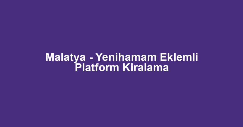 Malatya - Yenihamam Eklemli Platform Kiralama
