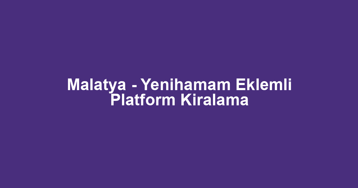 Malatya - Yenihamam Eklemli Platform Kiralama