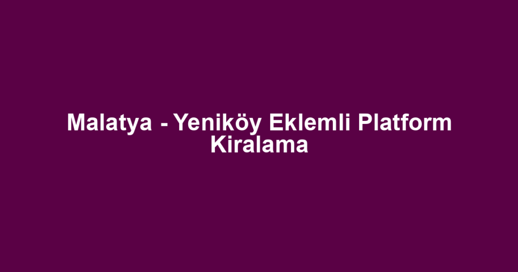Malatya - Yeniköy Eklemli Platform Kiralama