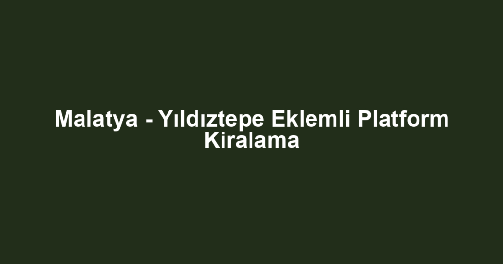 Malatya - Yıldıztepe Eklemli Platform Kiralama