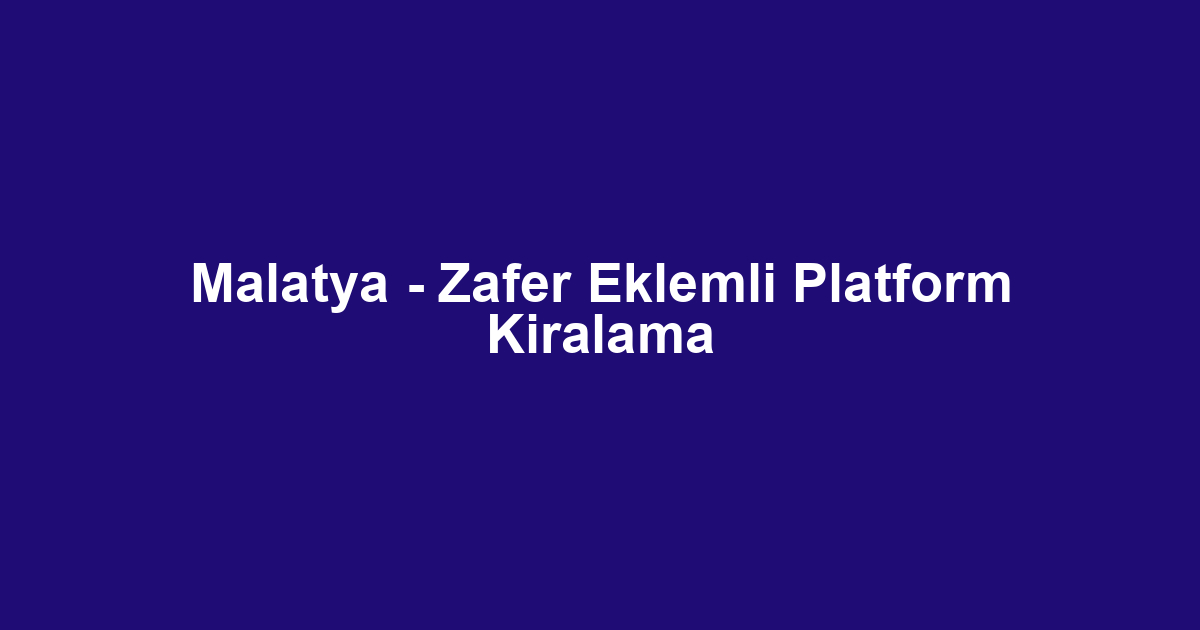 Malatya - Zafer Eklemli Platform Kiralama