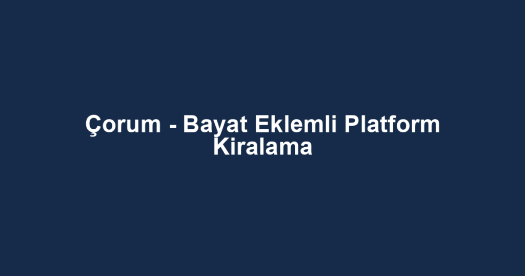 Çorum - Bayat Eklemli Platform Kiralama