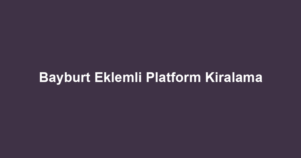 Bayburt Eklemli Platform Kiralama