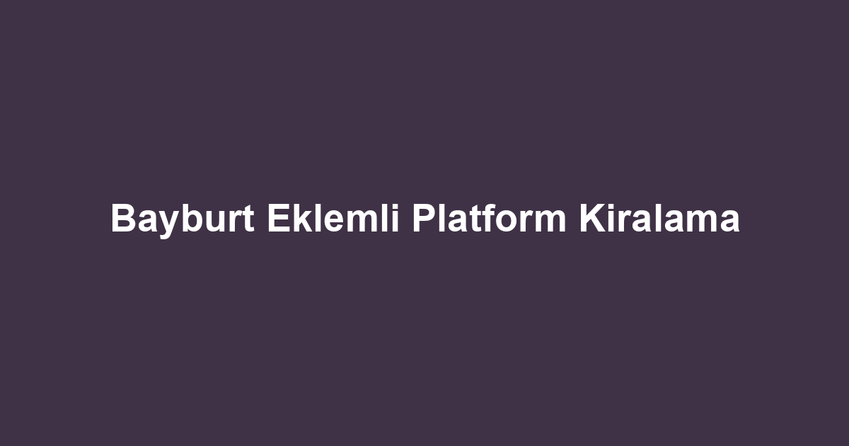 Bayburt Eklemli Platform Kiralama