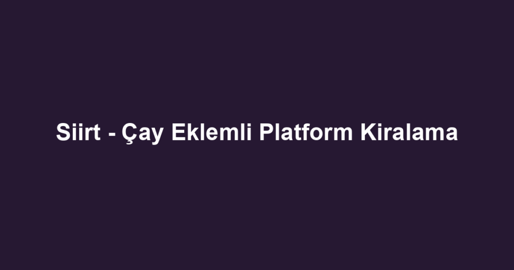 Siirt - Çay Eklemli Platform Kiralama