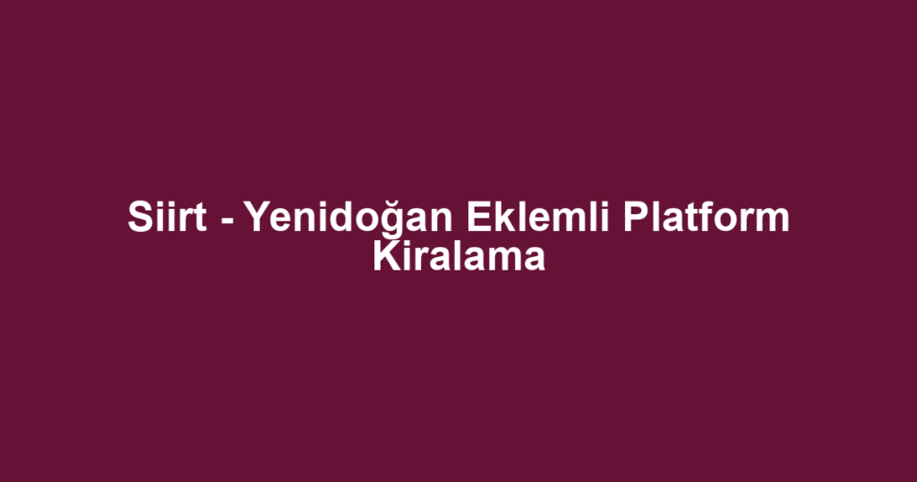 Siirt - Yenidoğan Eklemli Platform Kiralama