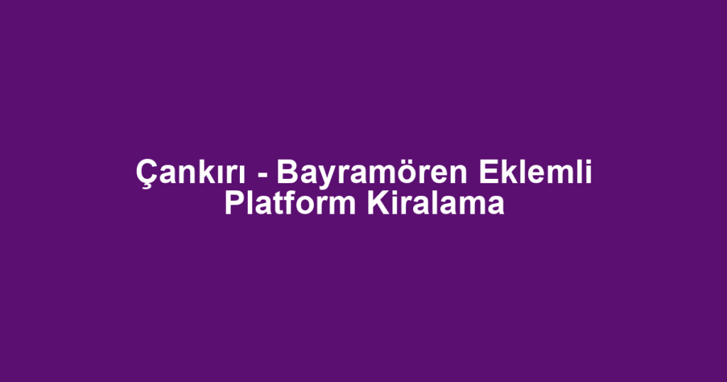 Çankırı - Bayramören Eklemli Platform Kiralama