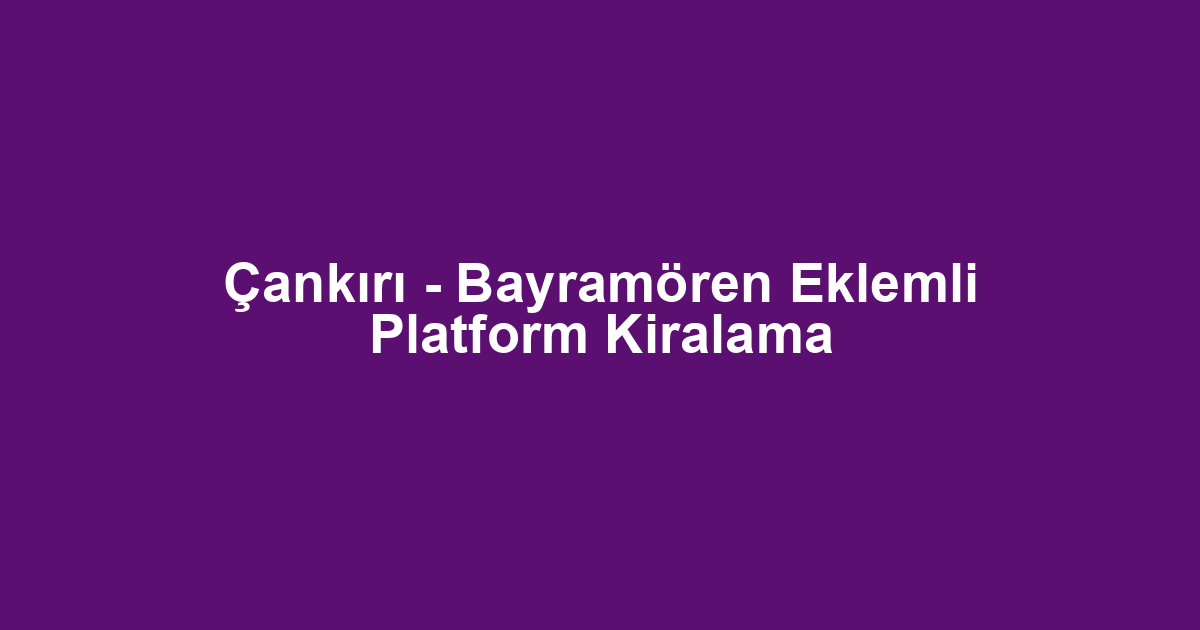 Çankırı - Bayramören Eklemli Platform Kiralama