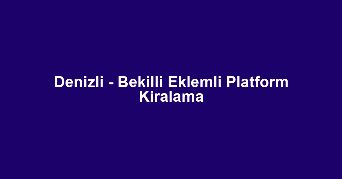 Denizli - Bekilli Eklemli Platform Kiralama
