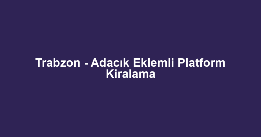 Trabzon - Adacık Eklemli Platform Kiralama