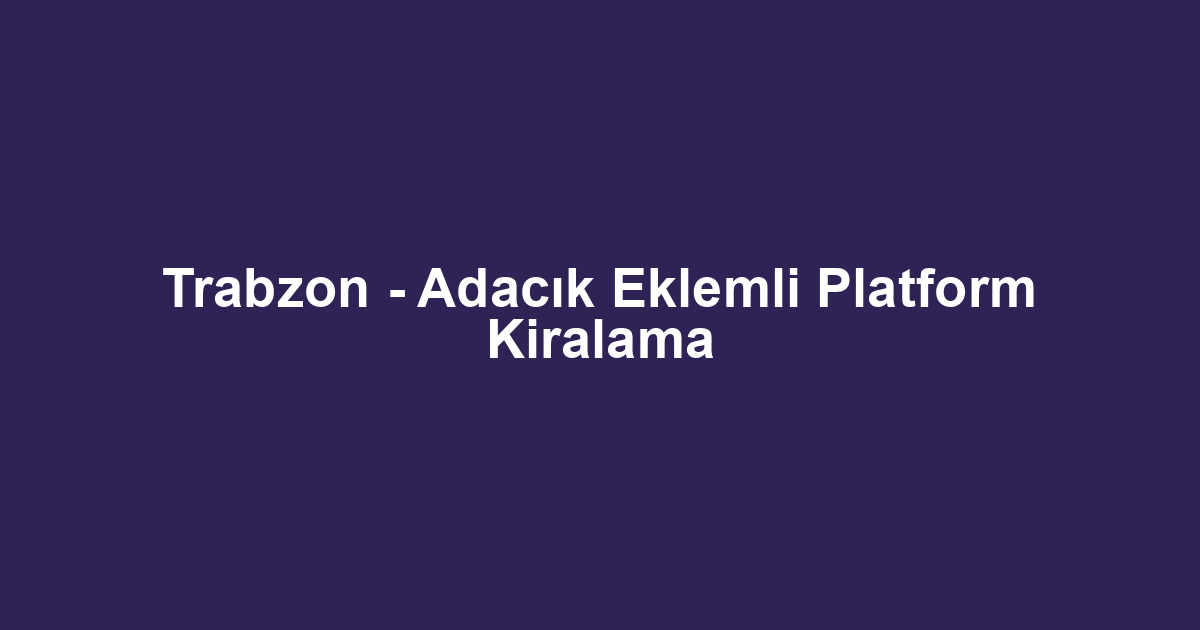 Trabzon - Adacık Eklemli Platform Kiralama