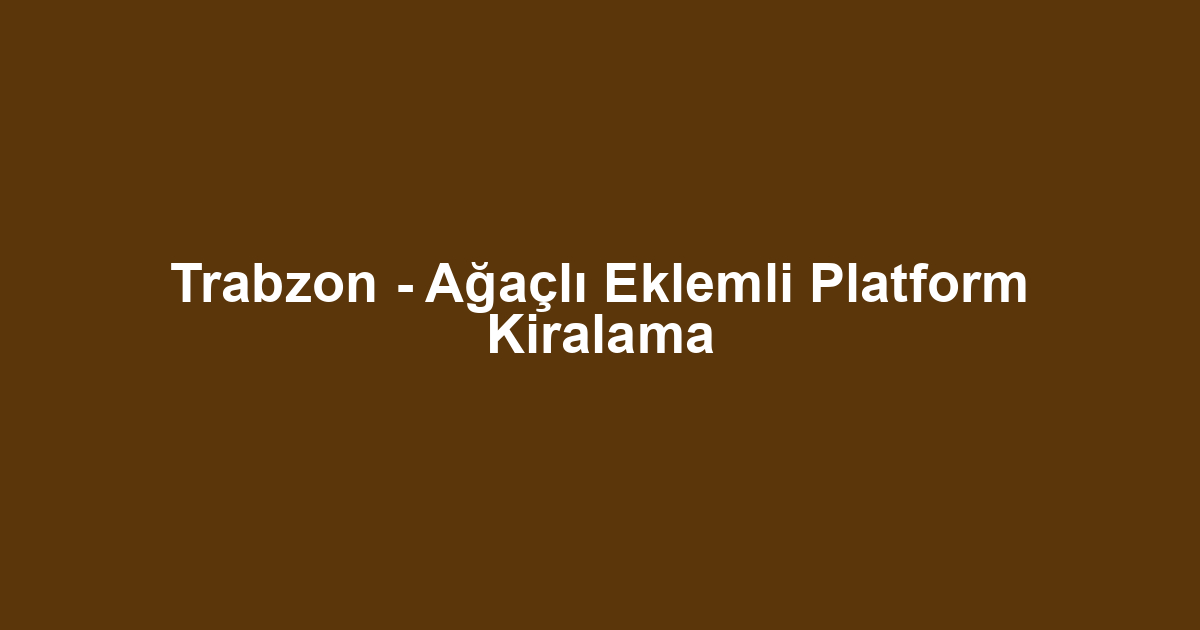 Trabzon - Ağaçlı Eklemli Platform Kiralama