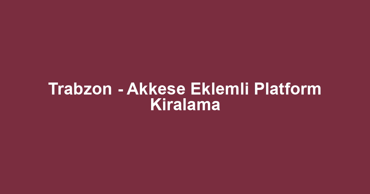 Trabzon - Akkese Eklemli Platform Kiralama