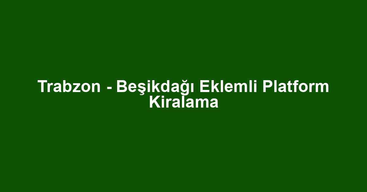 Trabzon - Beşikdağı Eklemli Platform Kiralama