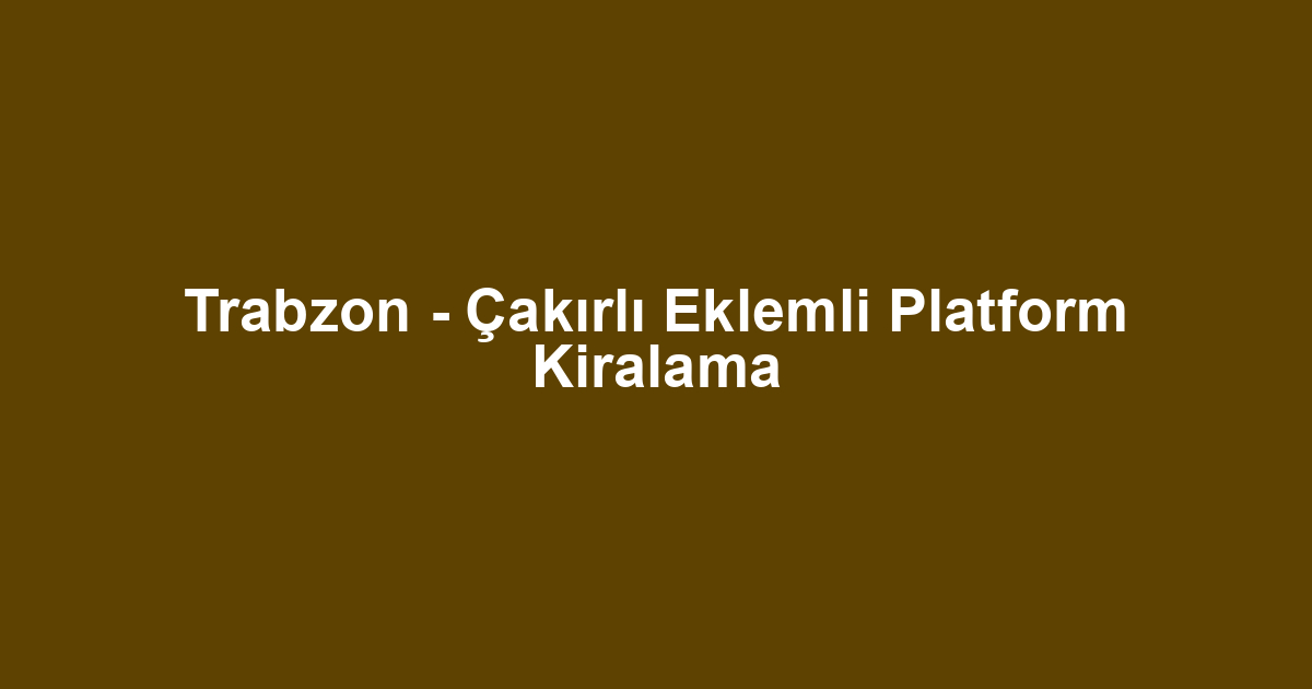 Trabzon - Çakırlı Eklemli Platform Kiralama