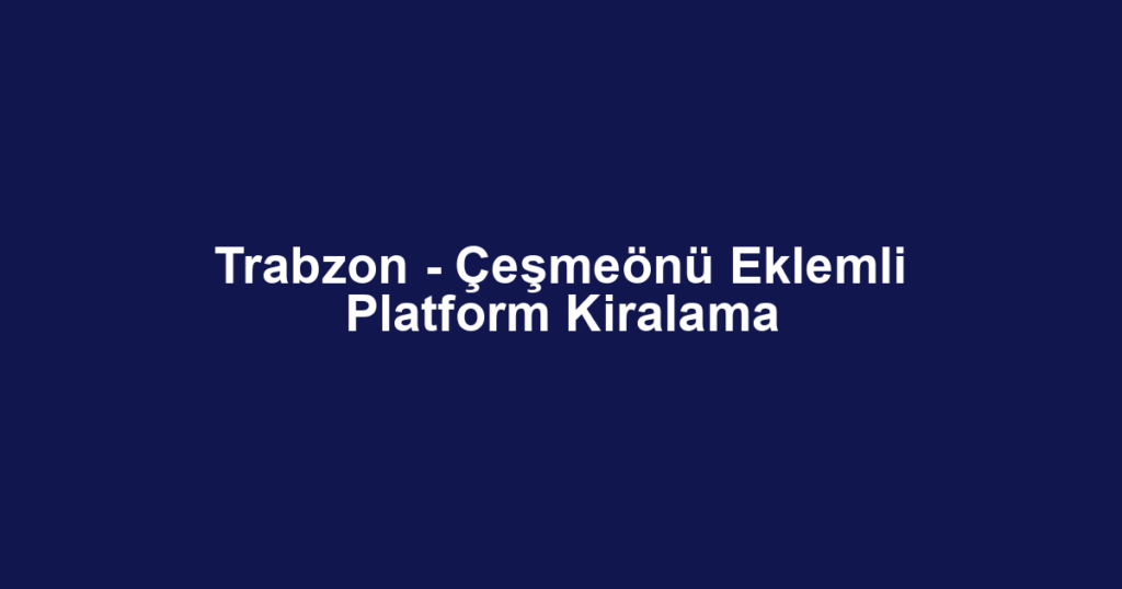 Trabzon - Çeşmeönü Eklemli Platform Kiralama