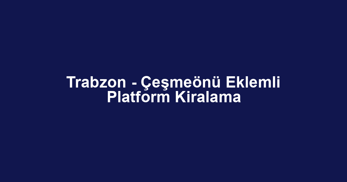 Trabzon - Çeşmeönü Eklemli Platform Kiralama
