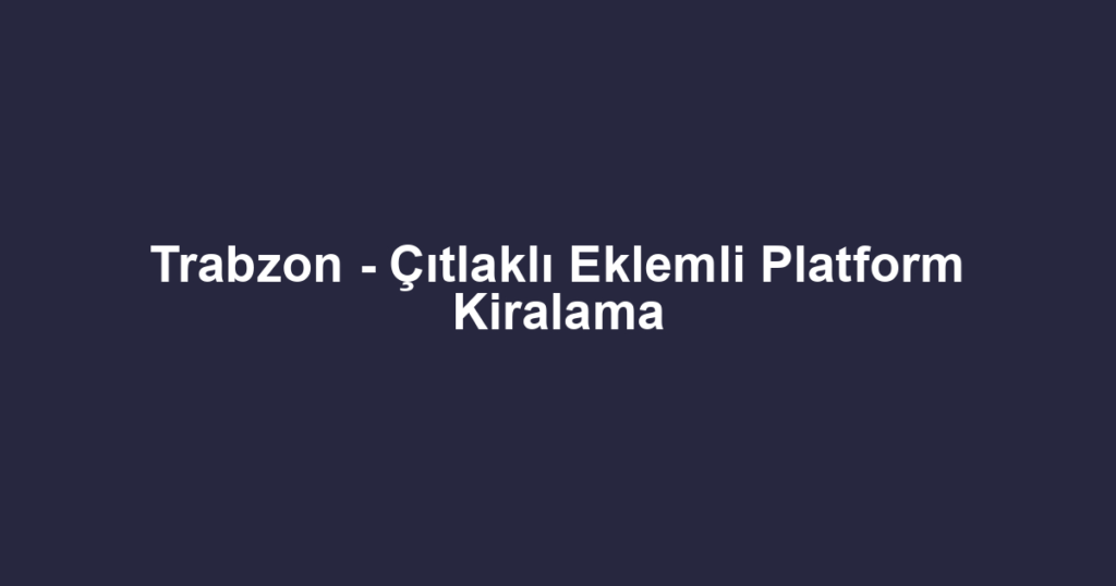 Trabzon - Çıtlaklı Eklemli Platform Kiralama