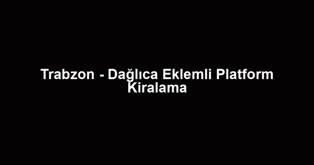 Trabzon - Dağlıca Eklemli Platform Kiralama