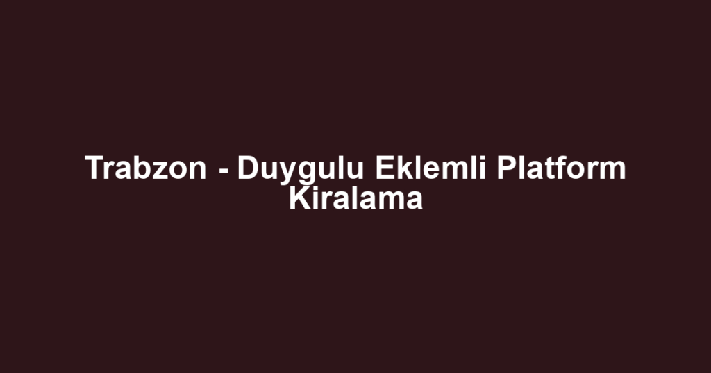 Trabzon - Duygulu Eklemli Platform Kiralama