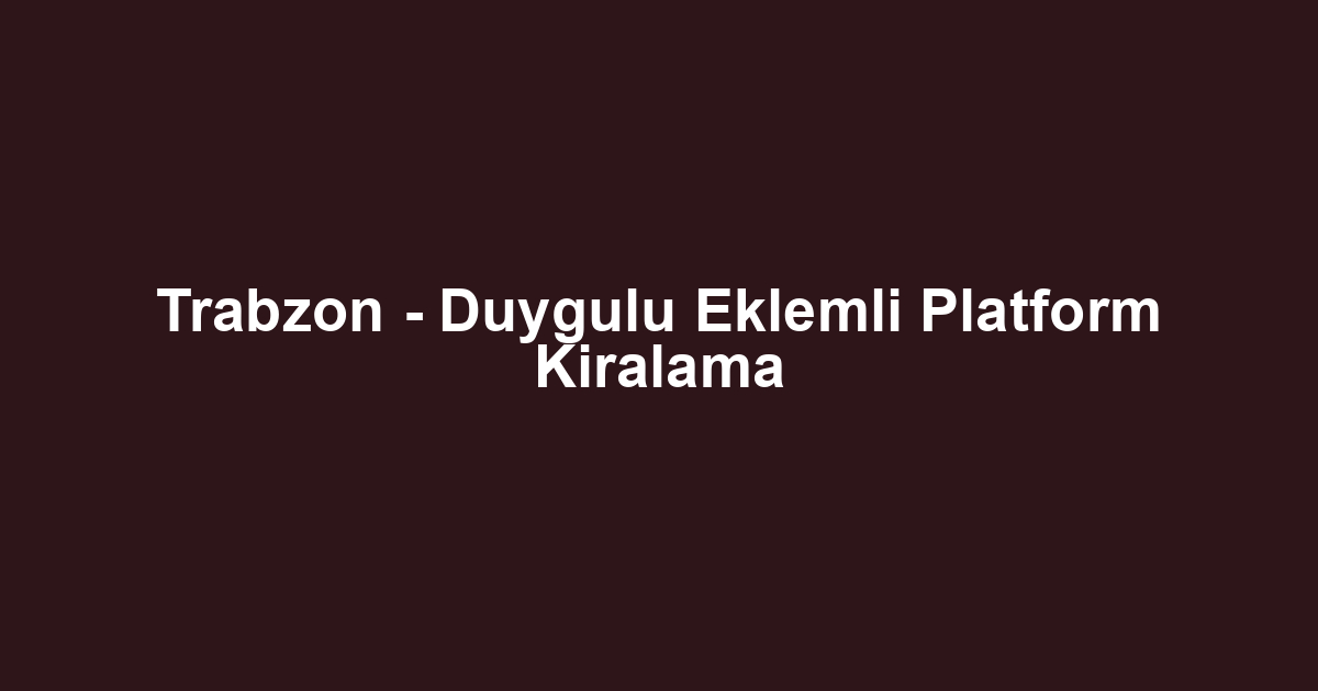 Trabzon - Duygulu Eklemli Platform Kiralama