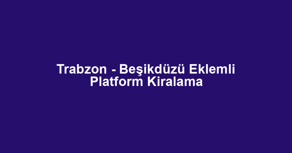 Trabzon - Beşikdüzü Eklemli Platform Kiralama
