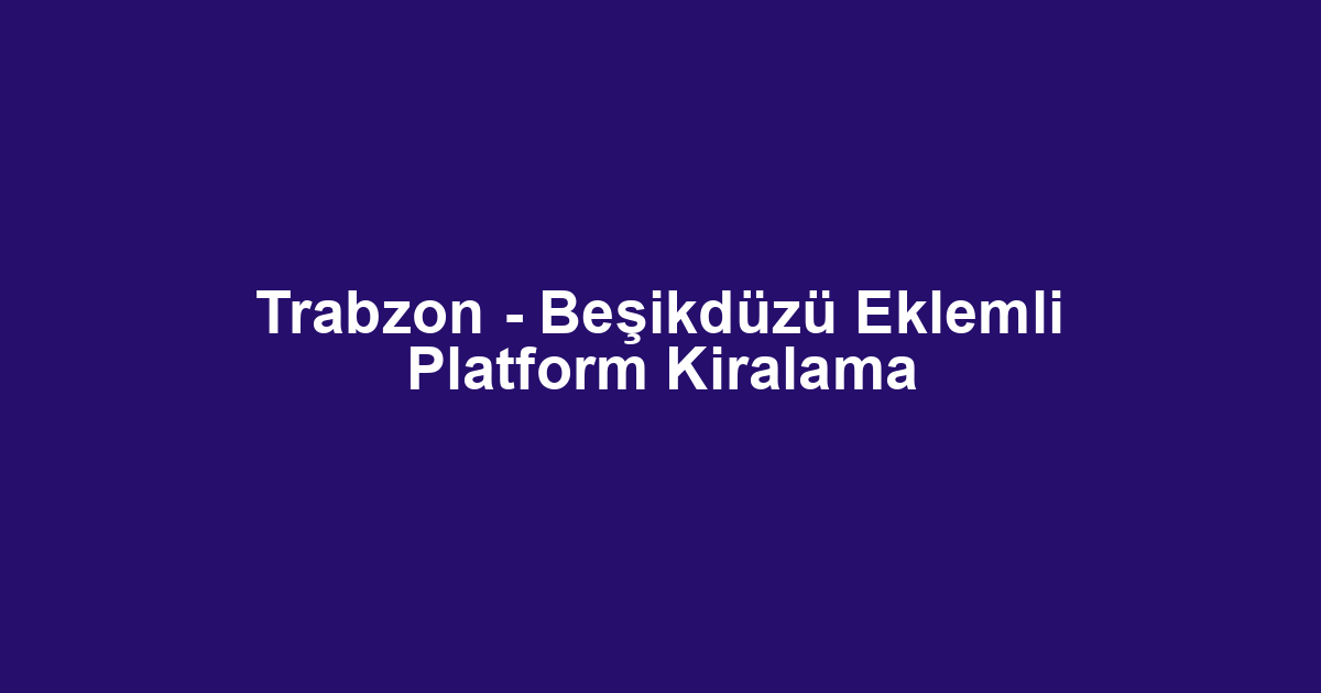 Trabzon - Beşikdüzü Eklemli Platform Kiralama