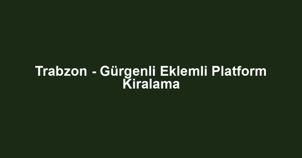 Trabzon - Gürgenli Eklemli Platform Kiralama