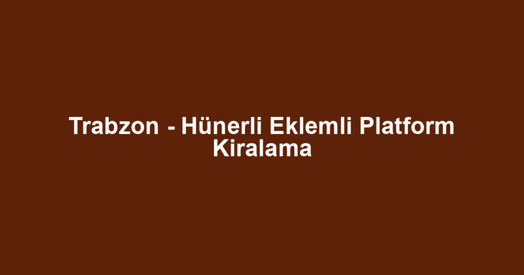Trabzon - Hünerli Eklemli Platform Kiralama
