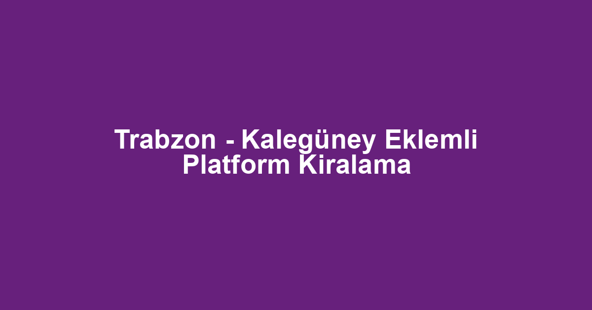 Trabzon - Kalegüney Eklemli Platform Kiralama