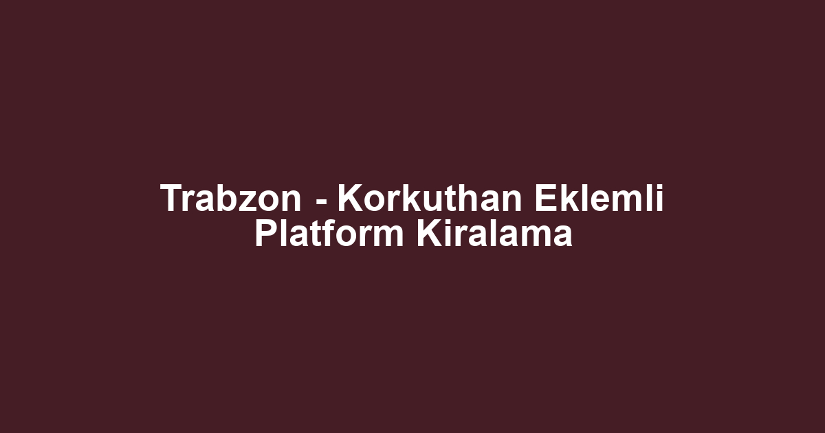 Trabzon - Korkuthan Eklemli Platform Kiralama