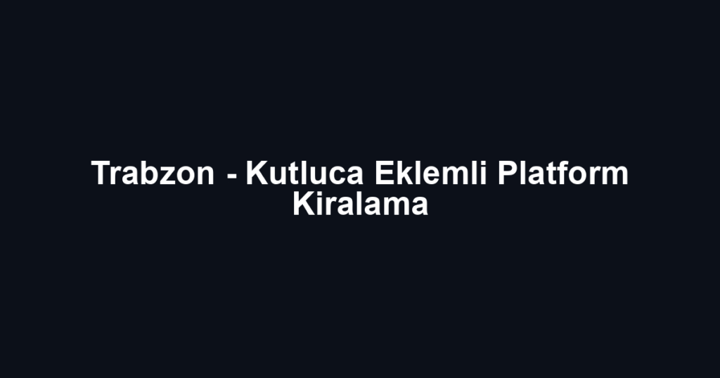 Trabzon - Kutluca Eklemli Platform Kiralama