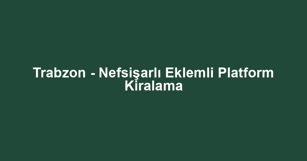 Trabzon - Nefsişarlı Eklemli Platform Kiralama