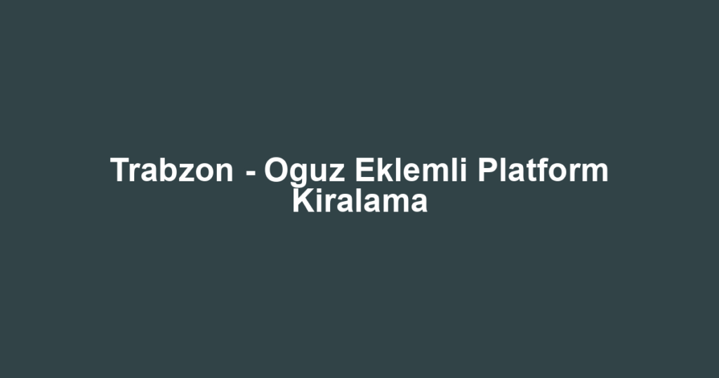Trabzon - Oguz Eklemli Platform Kiralama