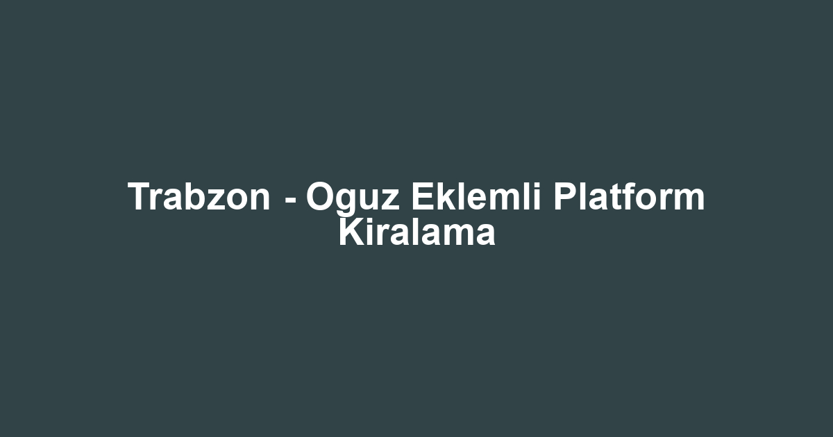 Trabzon - Oguz Eklemli Platform Kiralama